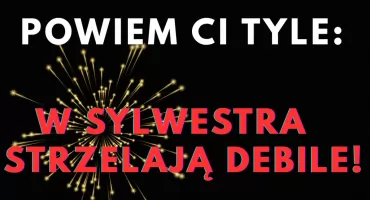 Powiem Ci tyle – w Sylwestra strzelają debile