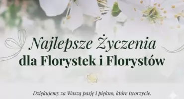 Kwiaty są językiem natury, florysta jego tłumaczem - świętujemy Dzień Florysty